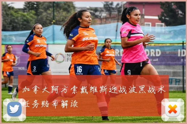 加拿大阿方索戴维斯迎战波黑战术任务赔率解读