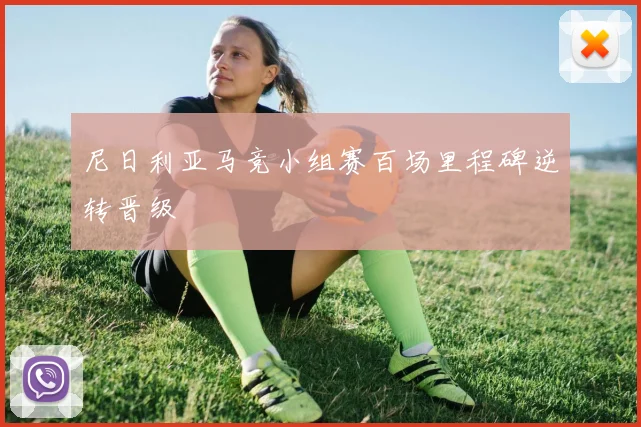 尼日利亚马竞小组赛百场里程碑逆转晋级