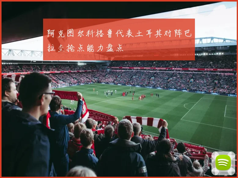 阿克图尔科格鲁代表土耳其对阵巴拉圭抢点能力盘点