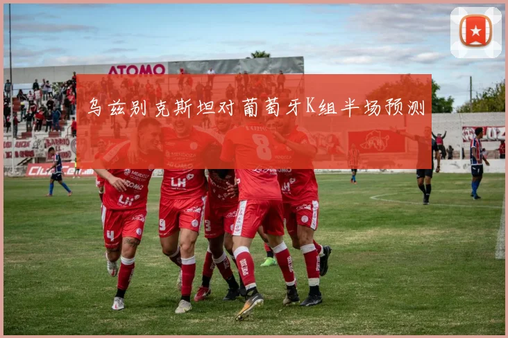 乌兹别克斯坦对葡萄牙K组半场预测