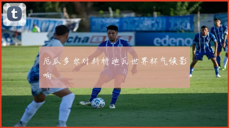 厄瓜多尔对科特迪瓦世界杯气候影响
