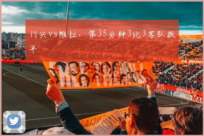 门兴vs维拉，第35分钟3比3客队扳平