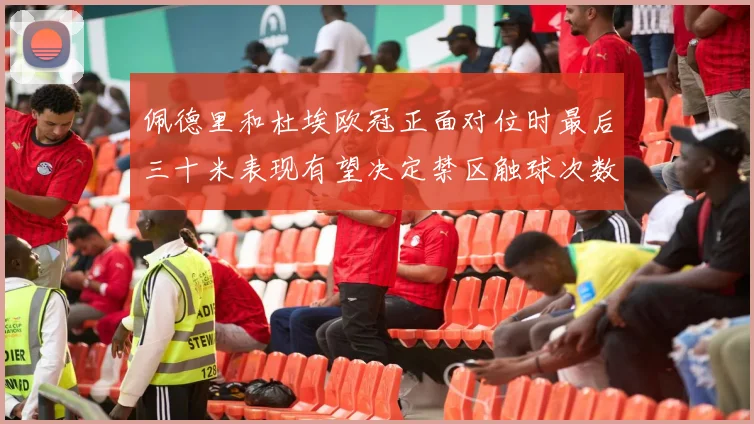 佩德里和杜埃欧冠正面对位时最后三十米表现有望决定禁区触球次数