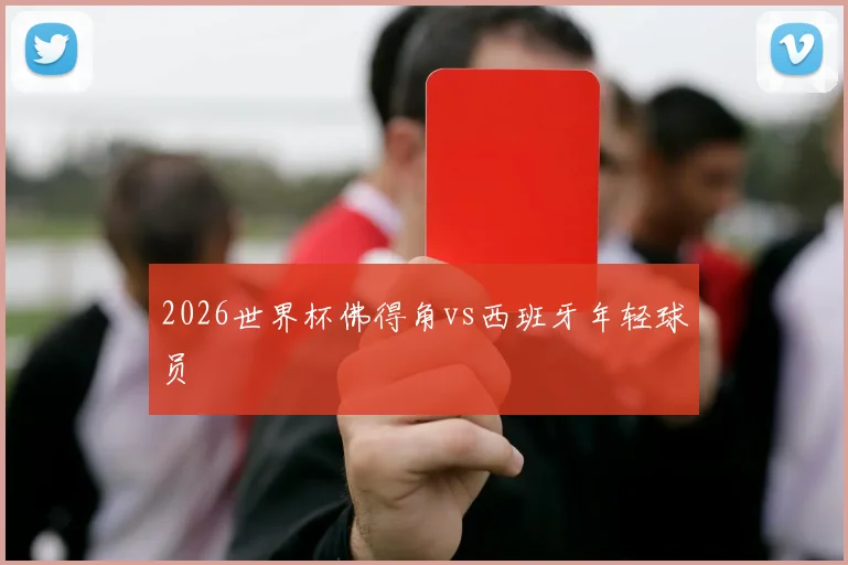 2026世界杯佛得角vs西班牙年轻球员