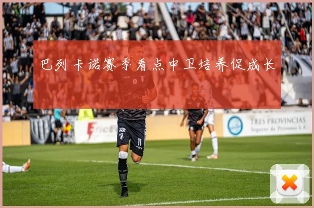 巴列卡诺赛季看点中卫培养促成长
