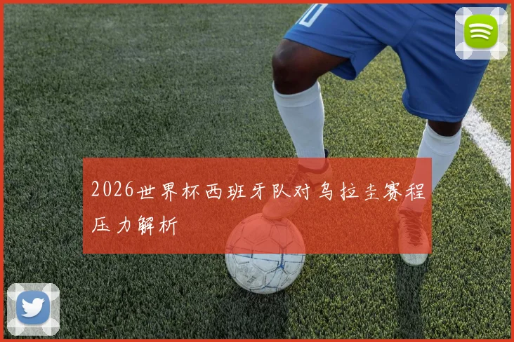 2026世界杯西班牙队对乌拉圭赛程压力解析