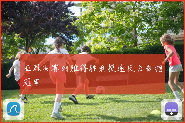 亚冠决赛利雅得胜利提速反击剑指冠军